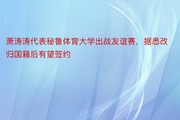 萧涛涛代表秘鲁体育大学出战友谊赛，据悉改归国籍后有望签约