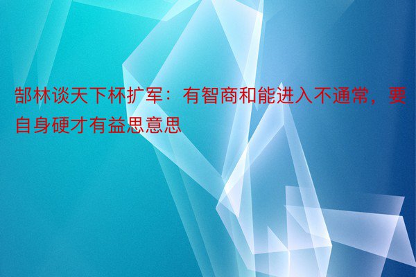 郜林谈天下杯扩军：有智商和能进入不通常，要自身硬才有益思意思