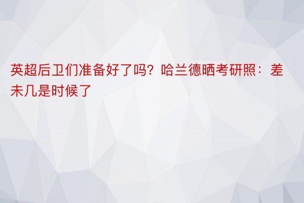 英超后卫们准备好了吗？哈兰德晒考研照：差未几是时候了