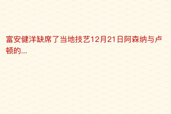 富安健洋缺席了当地技艺12月21日阿森纳与卢顿的...