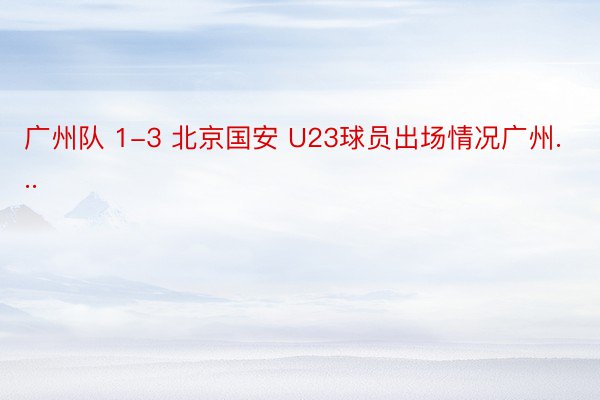 广州队 1-3 北京国安 U23球员出场情况广州...