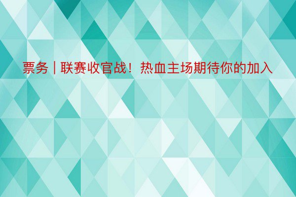 票务 | 联赛收官战！热血主场期待你的加入