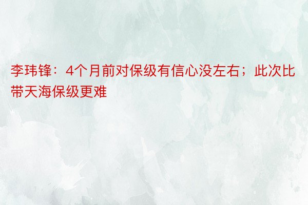 李玮锋：4个月前对保级有信心没左右；此次比带天海保级更难