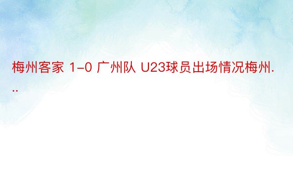 梅州客家 1-0 广州队 U23球员出场情况梅州...