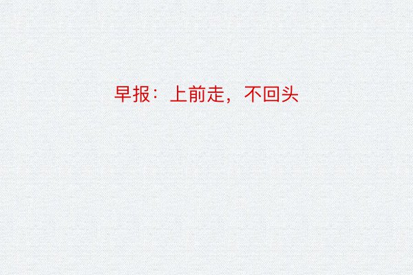 早报：上前走，不回头