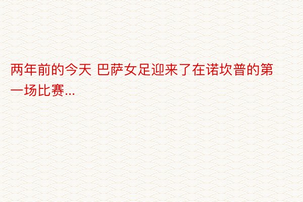 两年前的今天 巴萨女足迎来了在诺坎普的第一场比赛...