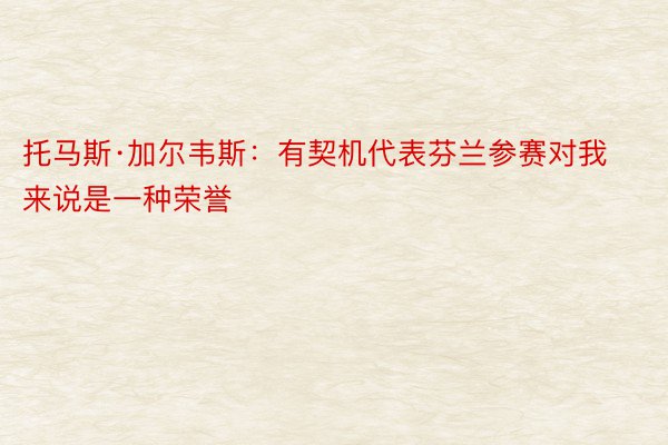 托马斯·加尔韦斯：有契机代表芬兰参赛对我来说是一种荣誉